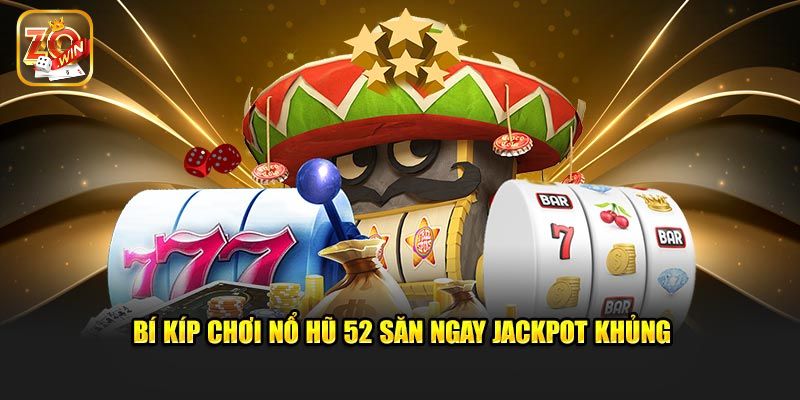 Mẹo đánh nổ hũ 52 giúp bet thủ trúng jackpot khủng