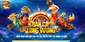 Bắn Cá Long Vương - Phương Pháp Chơi Là Thắng Lớn Mỗi Ngày